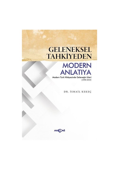 Geleneksel Tahkiyeden Modern Anlatıya - İsmail Kekeç - Akçağ Yayınları