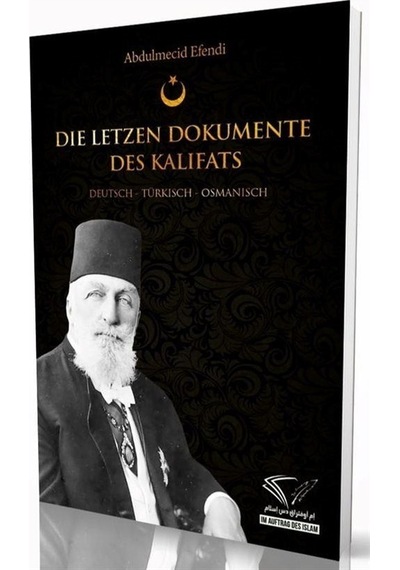 Die Letzen Dokumente Des Kalifats: Deutsch - Turkisch - Osmanisch - Abdulmecid Efendi - Im Auftrag Des Islam