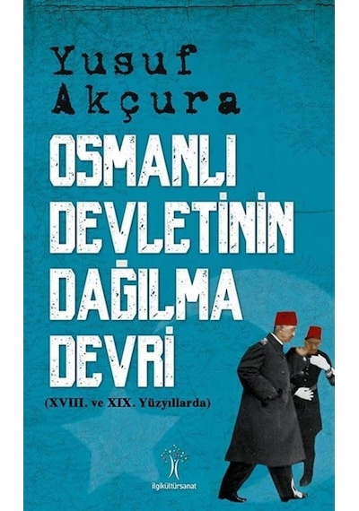 Osmanlı Devletinin Dağılma Devri - Yusuf Akçura - İlgi Kültür Sanat Yayınları