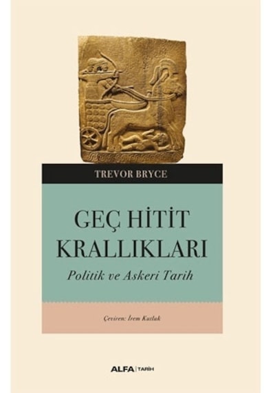 Geç Hitit Krallıkları - Askeri ve Politik Bir Tarih - Trevor Bryce - Alfa Yayıncılık