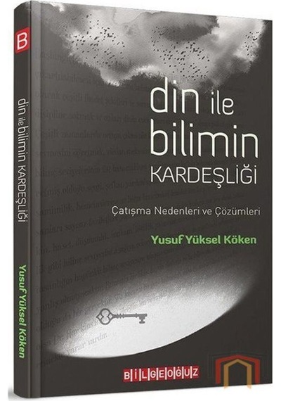 Din ile Bilimin Kardeşliği - Çatışma Nedenleri ve Çözümleri - Yusuf Yüksel Köken - Bilgeoğuz Yayınları