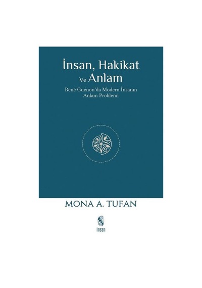 İnsan Hakikat ve Anlam - Rene Guenon'da Modern İnsanın Anlam Problemi - Mona A. Tufan - İnsan Yayınları