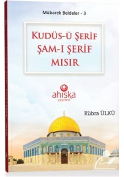 Kudüs-ü Şerif Şam-ı Şerif Mısır - Mübarek Beldeler 3 - Kübra Ülkü - Ahıska Yayınevi