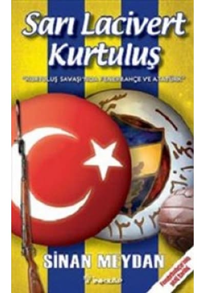 Sarı Lacivert Kurtuluş 'Kurtuluş Savaşı'nda Fenerbahçe ve Atatürk' - Fenerbahçe'nin Gizli Tarihi - Sinan Meydan - İnkılap Kitabevi