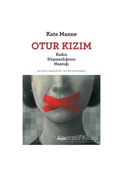 Otur Kızım - Kadın Düşmanlığının Mantığı - Kate Manne - Alfa Yayıncılık