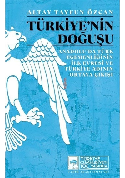 Türkiye'nin Doğuşu - Anadolu'da Türk Egemenliğinin İlk Evresi ve Türkiye Adının Ortaya Çıkışı - Altay Tayfun Özcan - Ötüken Neşriyat