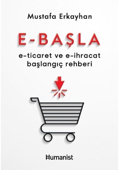 E - Başla  -  E - Ticaret ve E - İhracat Başlangıç Rehberi - Mustafa Erkayhan - Humanist Kitap Yayıncılık