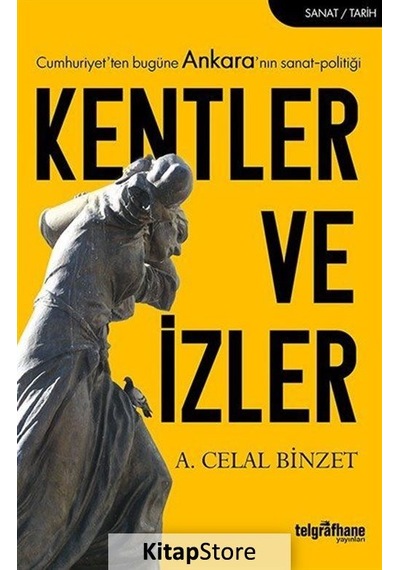 Kentler ve İzler-Cumhuriyet'ten Bugüne Ankara'nın Sanat-Politiği - A. Celal Binzet - Telgrafhane Yayınları