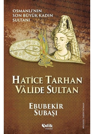 Hatice Tarhan Valide Sultan: Osmanlı'nın Son Büyük Kadın Sultanı - Ebubekir Subaşı - Çelik Yayınevi