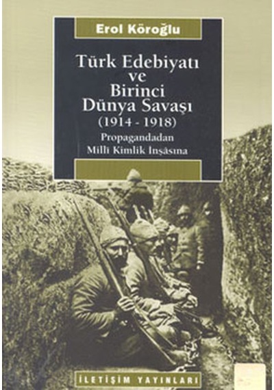 Türk Edebiyatı ve Birinci Dünya Savaşı 1914-1918 - Erol Köroğlu - İletişim Yayınları