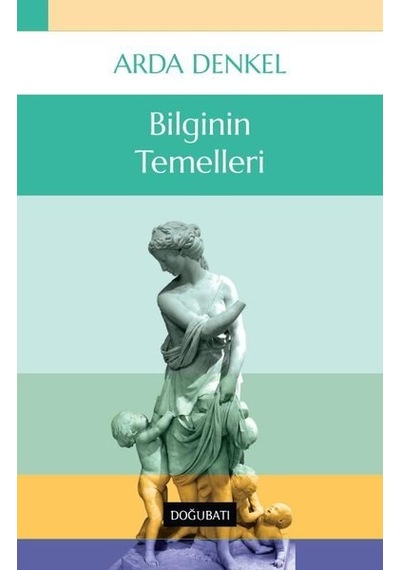 Bilginin Temelleri - Arda Denkel - Doğu Batı Yayınları