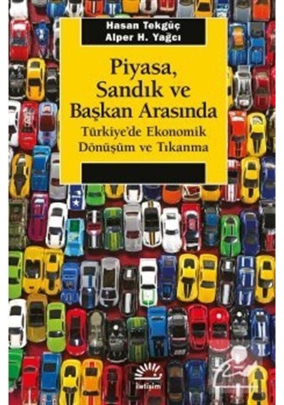 Piyasa Sandık ve Başkan Arasında - Türkiye'de Ekonomik Dönüşüm ve Tıkanma - Alper H. Yağcı - İletişim Yayınları