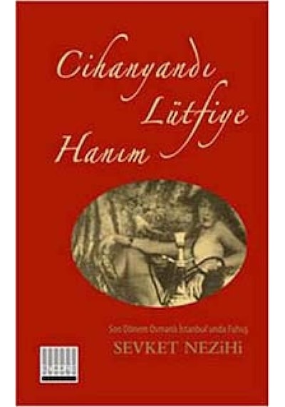 Cihanyandı Lütfiye Hanım: Son Dönem Osmanlı İstanbul&apos Unda Fuhuş