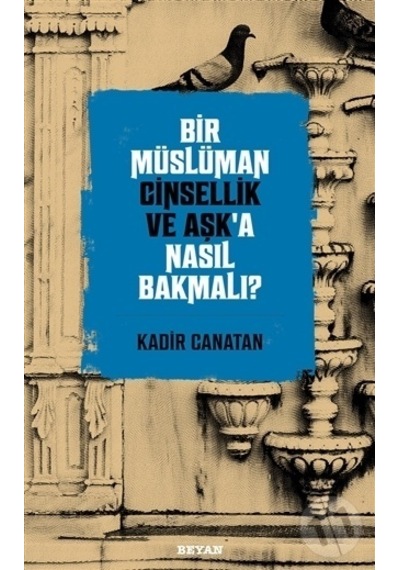 Bir Müslüman Cinsellik ve Aşk'a Nasıl Bakmalı?  - Kadir Canatan  - Beyan Yayınları