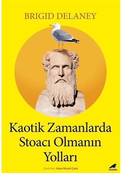 Kaotik Zamanlarda Stoacı Olmanın Yolları - Brigid Delaney - Karakarga