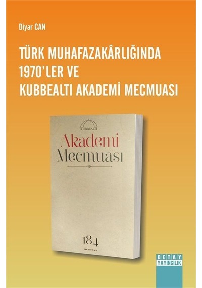 Türk Muhafazakarlığında 1970'ler ve Kubbealtı Akademi Mecmuası - Diyar Can - Detay Yayıncılık