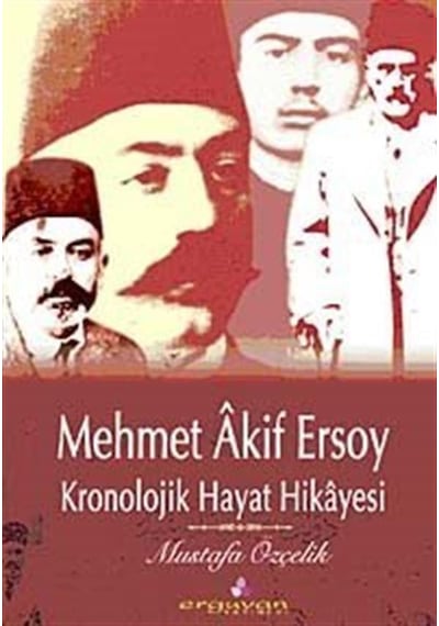 Mehmet Akif Ersoy - Kronolojik Hayat Hikayesi - Mustafa Özçelik - Erguvan Yayınları
