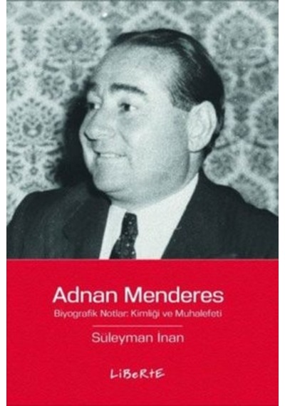 Adnan Menderes: Biyografik Notlar Kimliği ve Muhalefeti - Süleyman İnan - Liberte