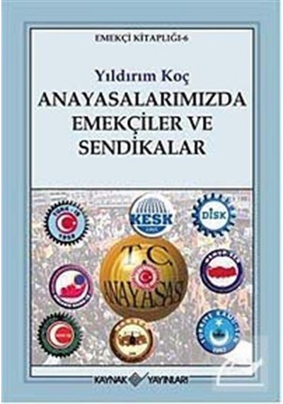 Anayasalarımızda Emekçiler ve Sendikalar - Yıldırım Koç - Kaynak Yayınları