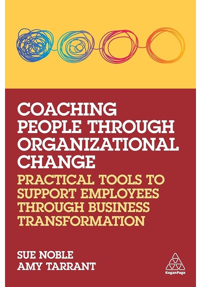 Coaching People Through Organizational Change: Practical Tools To Support Employees Through Business Transformation