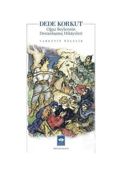 Dede Korkut: Oğuz Beylerinin Destanlaşmış Hikayeleri - Sadettin Özçelik - Ötüken Neşriyat