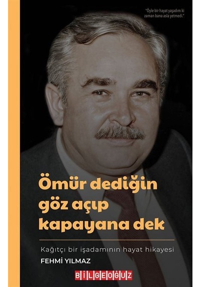 Ömür Dediğin Göz Açıp Kapayana Dek - Kağıtçı Bir İşadamının Hayat Hikayesi - Fehmi Yılmaz - Bilgeoğuz Yayınları