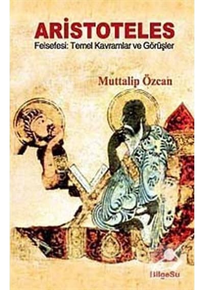 Aristoteles Felsefesi: Temel Kavramlar ve Görüşler - Muttalip Özcan - Bilgesu Yayıncılık