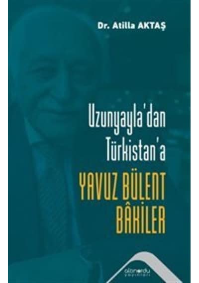 Uzunyayla'dan Türkistan'a Yavuz Bülent Bakiler / Dr. Atilla Aktaş