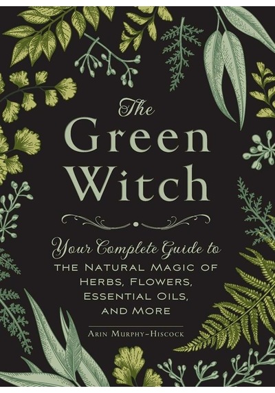The Green Witch Your Complete Guide To The Natural Magic Of Herbs