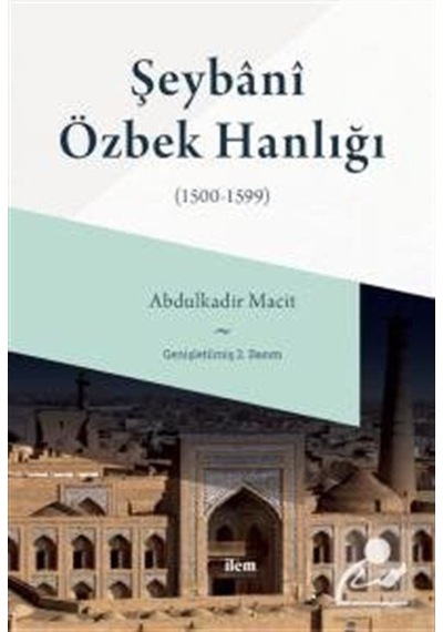 Şeybani Özbek Hanlığı 1500-1599 - Abdulkadir Macit - İlem Yayınları