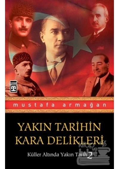 Küller Altında Yakın Tarih 2 - Yakın Tarihin Kara Delikleri - Mustafa Armağan - Timaş Yayınları