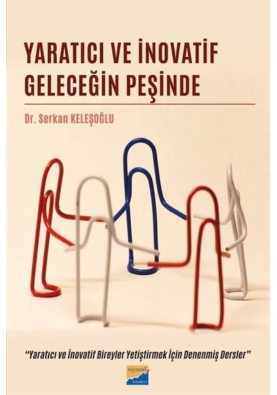 Yaratıcı ve İnovatif Geleceğin Peşinde  -  Yaratıcı ve İnovatif Bireyler Yetiştirmek İçin Denenmiş Der  -  Serkan Keleşoğlu  -  Siyasal Kitabevi