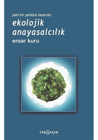 Yeni Bir Yerküre Tasarımı: Ekolojik Anayasalcılık - Ensar Kuru - Yeni İnsan Yayınevi