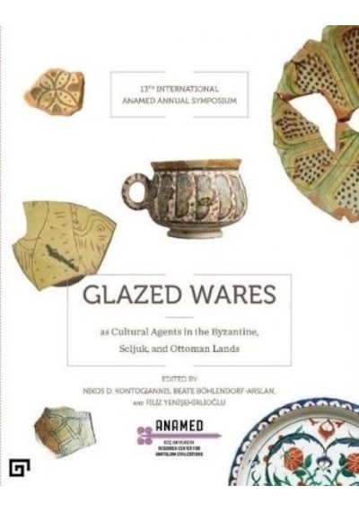 Glazed Wares as Cultural Agents in the Byzantine Seljuk and Ottoman Lands- Koç Üniversitesi Yayınları