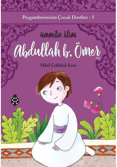 Abdullah B. Ömer: Ümmetin Alimi - Peygamberimizin Çocuk Dostları 5 - Hilal Çelikkol Kara - Uğurböceği