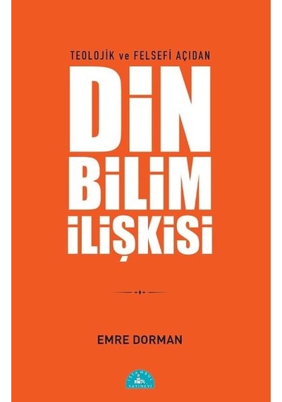Teolojik ve Felsefi Açıdan Din ve Bilim İlişkisi - Emre Dorman - İstanbul Yayınevi