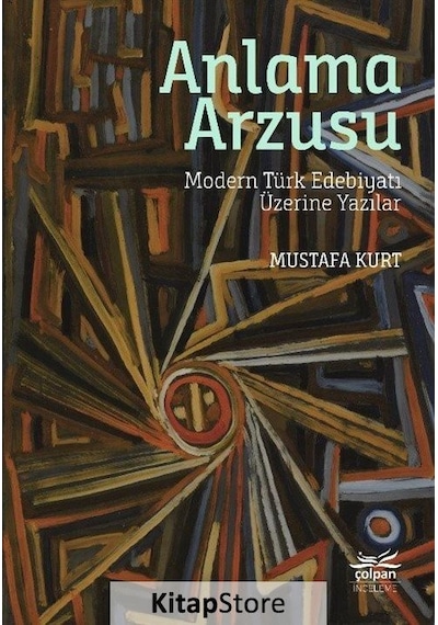 Anlama Arzusu - Modern Türk Edebiyatı Üzerine Yazılar - Mustafa Kurt - Çolpan