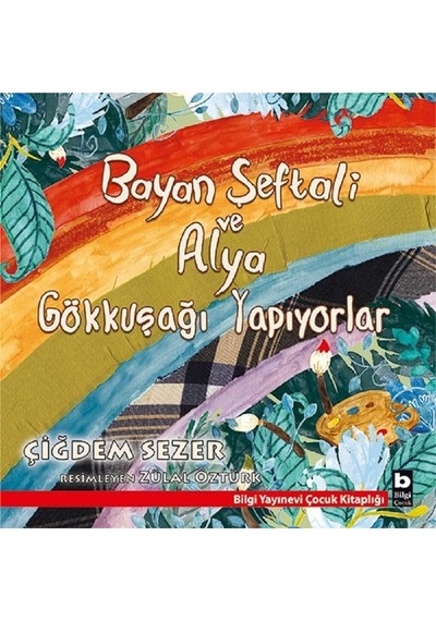 Bayan Şeftali ve Alya Gökkuşağı Yapıyorlar - Çiğdem Sezer - Bilgi Yayınevi