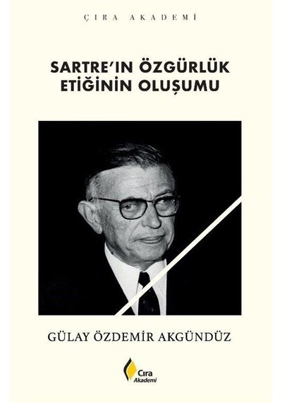 Sartre'ın Özgürlük Etiğinin Oluşumu - Gülay Özdemir Akgündüz - Çıra Yayınları