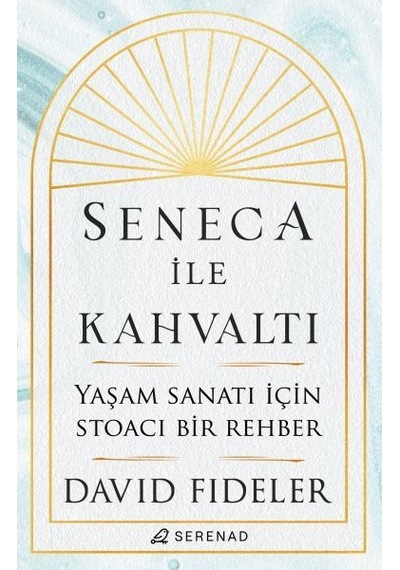 Seneca ile Kahvaltı - Yaşam Sanatı için Stoacı Bir Rehber - David Fideler - Serenad