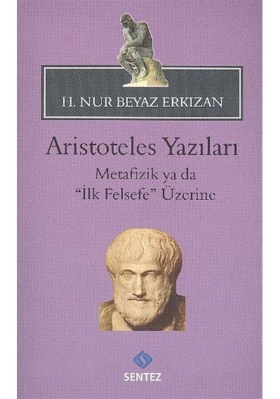 Aristoteles Yazıları - Metafizik ya da İlk Felsefe Üzerine - H. Nur Beyaz Erkızan - Sentez Yayıncılık