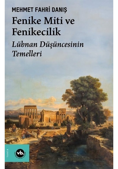 Fenike Miti ve Fenikecilik - Lübnan Düşüncesinin Temelleri - Mehmet Fahri Danış - VakıfBank Kültür Yayınları