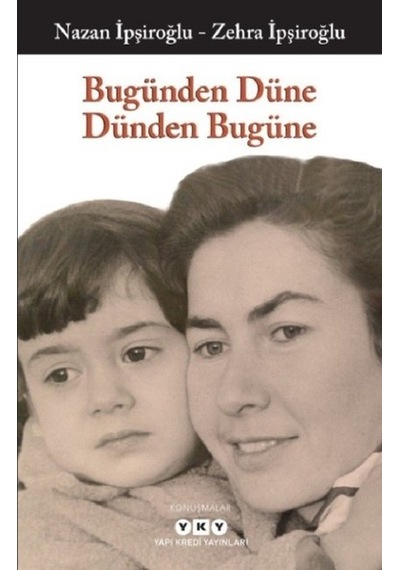 Bugünden Düne Dünden Bugüne - Nazan İpşiroğlu -  Zehra İpşiroğlu - Yapı Kredi Yayınları