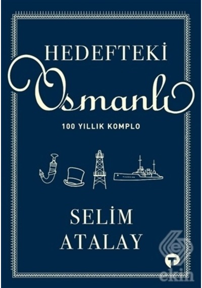 Hedefteki Osmanlı - 100 Yıllık Komplo - Selim Atalay - Turkuvaz Kitap