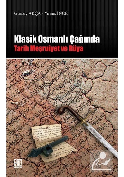 Klasik Osmanlı Çağında Tarih Meşruiyet ve Rüya - Gürsoy Akça - Palet Yayınları