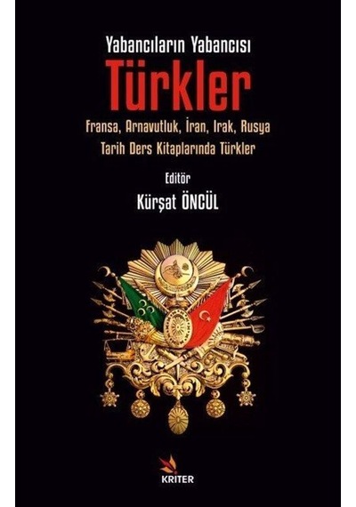 Yabancıların Yabancısı Türkler: Fransa Arnavutluk İran Irak Rusya Tarih Ders Kitaplarında Türkle- Kriter