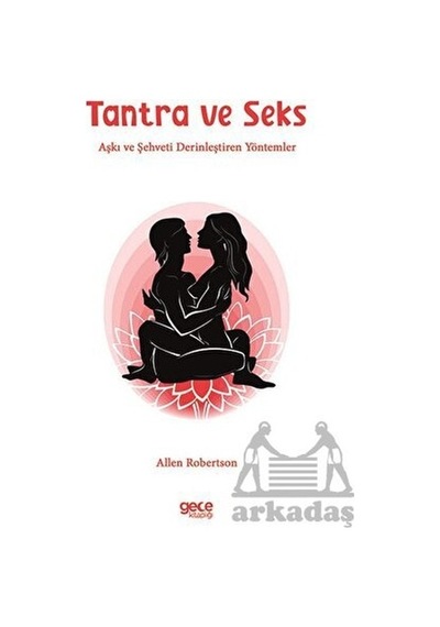 Tantra ve Seks - Aşkı ve Şehveti Derinleştiren Yöntemler - Allen Robertson - Gece Kitaplığı
