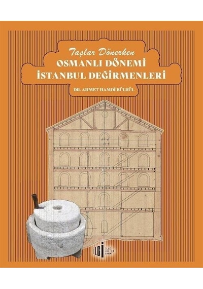 Taşlar Dönerken Osmanlı Dönemi İstanbul Değirmenleri - Ahmet Hamdi Bülbül - İlgi Kültür Sanat Yayınları