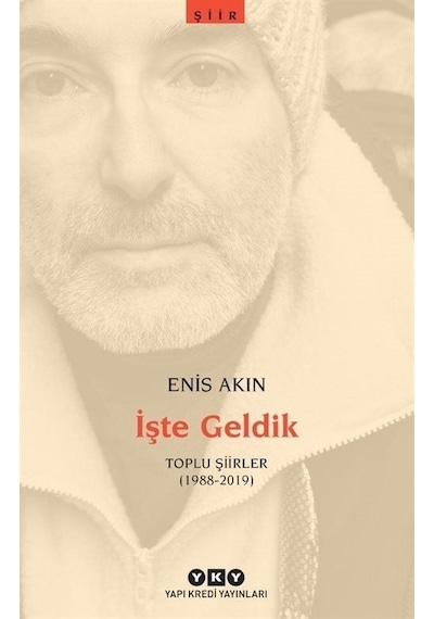 İşte Geldik - Toplu Şiirler 1988 - 2019 - Enis Akın - Yapı Kredi Yayınları