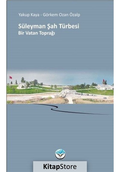 Süleyman Şah Türbesi - Bir Vatan Toprağı - Yakup Kaya -  Görkem Ozan Özalp - Atlas Kitap